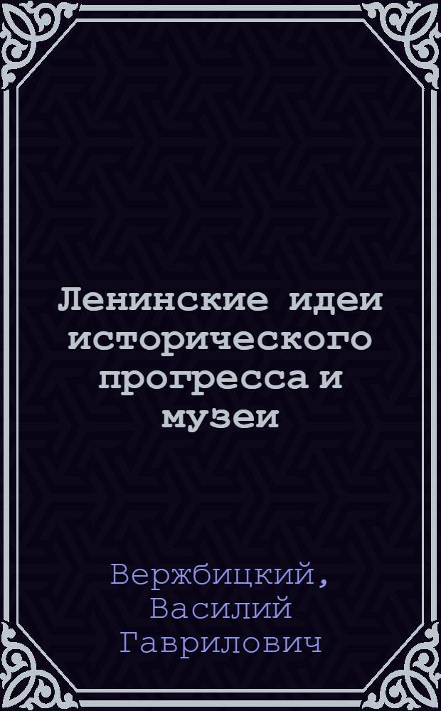 Ленинские идеи исторического прогресса и музеи
