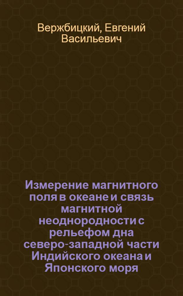 Измерение магнитного поля в океане и связь магнитной неоднородности с рельефом дна северо-западной части Индийского океана и Японского моря : Автореф. дис. на соискание учен. степени канд. геогр. наук