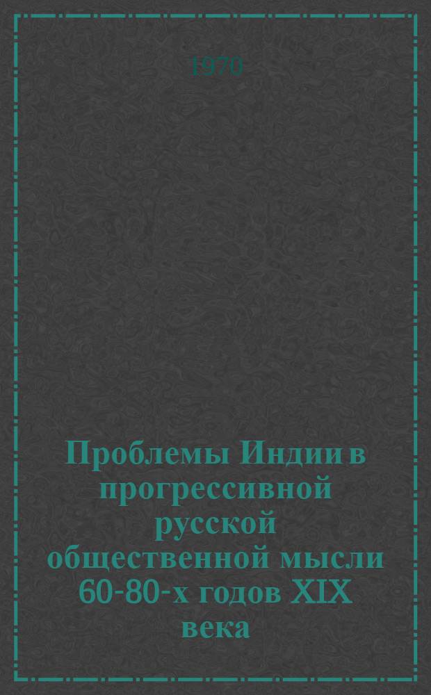 Проблемы Индии в прогрессивной русской общественной мысли 60-80-х годов XIX века : Автореф. дис. на соискание учен. степени канд. ист. наук : (07.573)