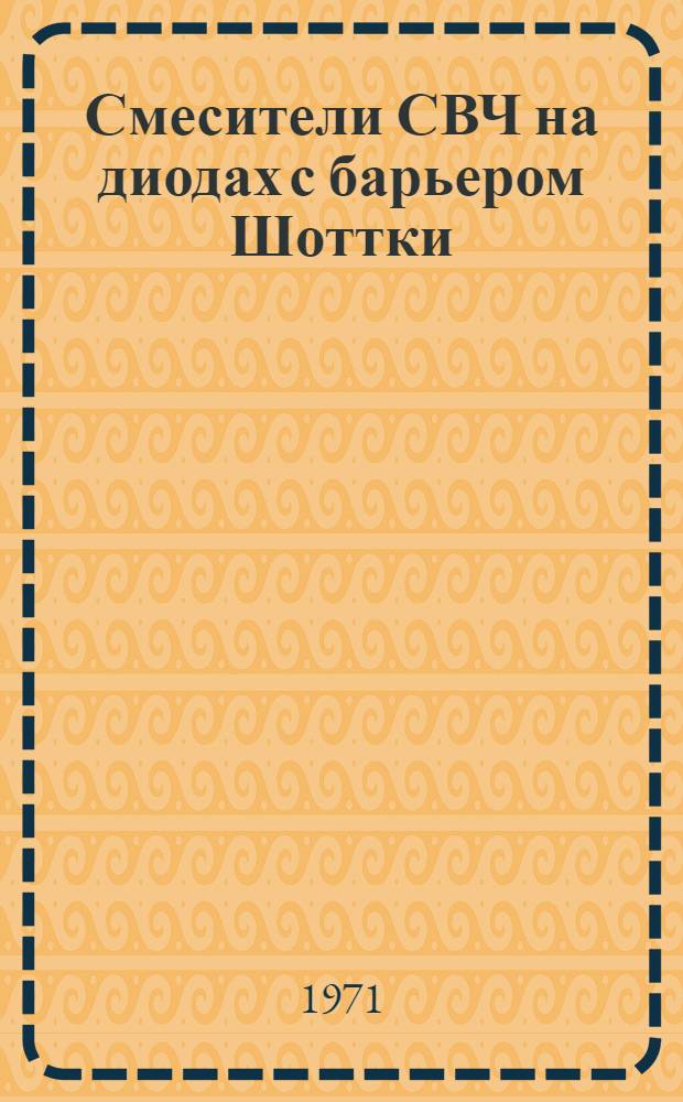 Смесители СВЧ на диодах с барьером Шоттки : Аналит. обзор по материалам зарубеж. печати за 1967-1970 гг