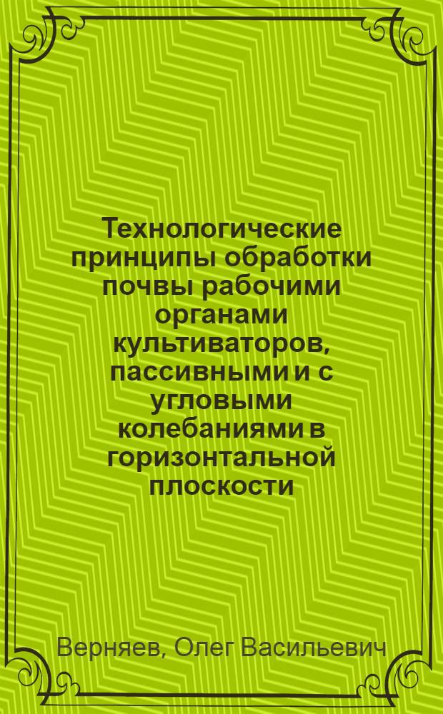 Технологические принципы обработки почвы рабочими органами культиваторов, пассивными и с угловыми колебаниями в горизонтальной плоскости : Автореф. дис. на соискание учен. степени д-ра техн. наук : (185)