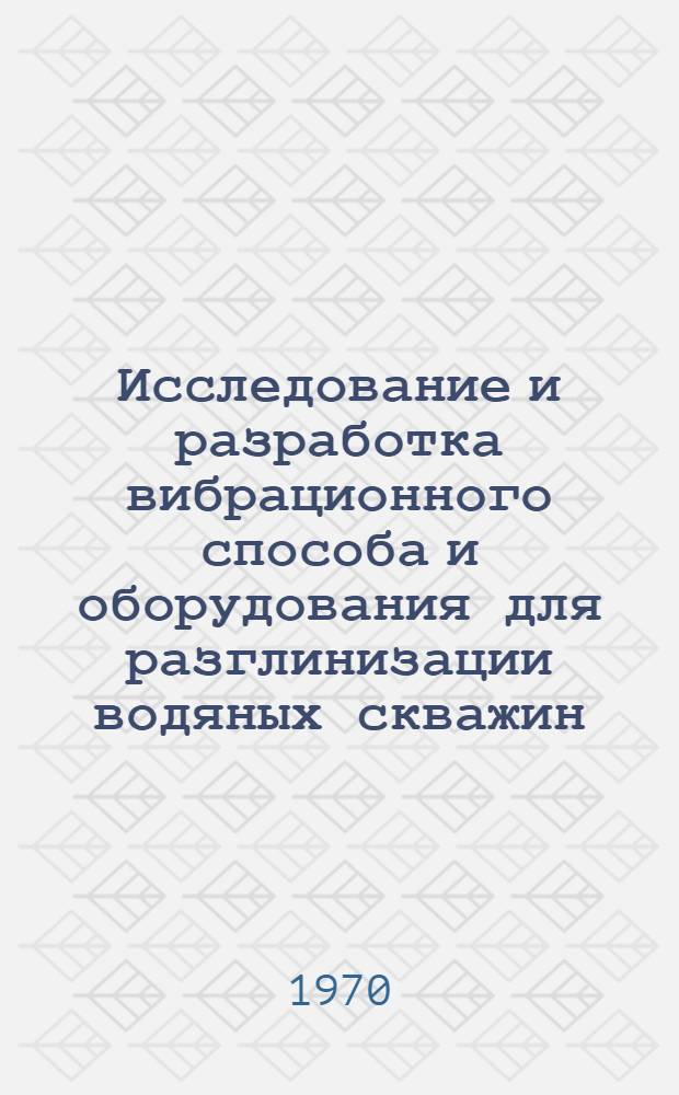 Исследование и разработка вибрационного способа и оборудования для разглинизации водяных скважин : Автореф. дис. на соискание учен. степени канд. техн. наук : (05.184)