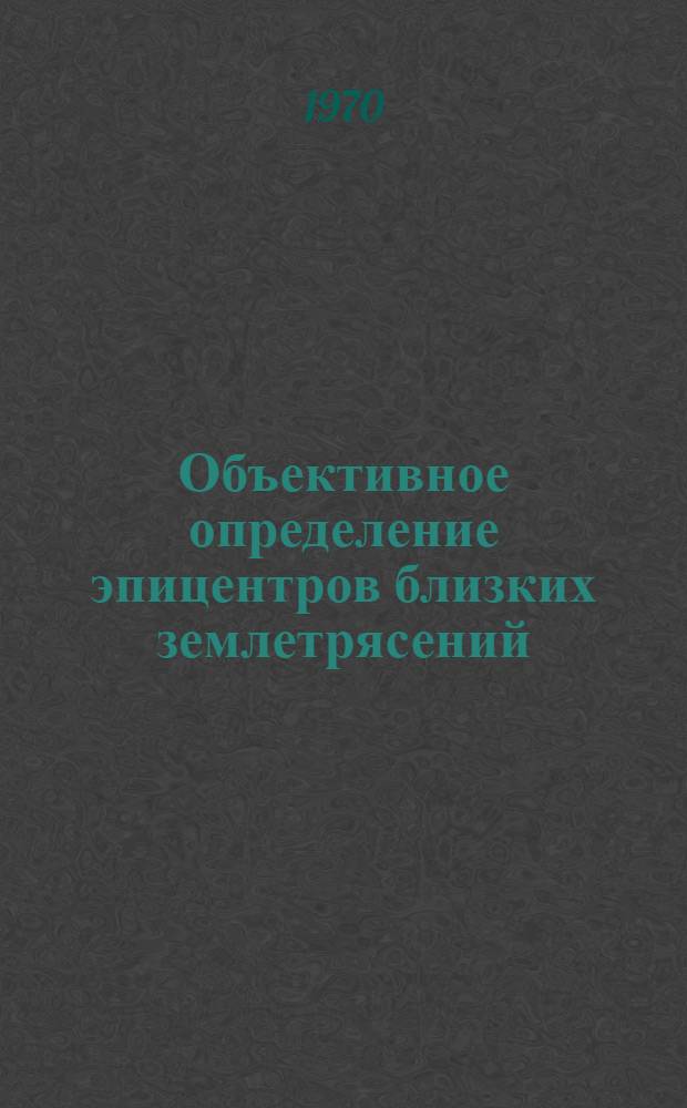 Объективное определение эпицентров близких землетрясений : Автореф. дис. на соискание учен. степени канд. физ.-мат. наук : (01.051)