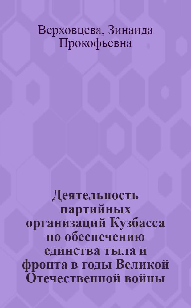 Деятельность партийных организаций Кузбасса по обеспечению единства тыла и фронта в годы Великой Отечественной войны (1941-1945) : Автореф. дис. на соискание учен. степени канд. ист. наук : (04.570)