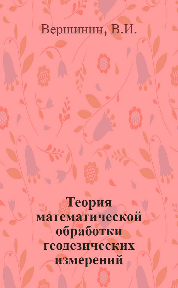Теория математической обработки геодезических измерений : Уравнительные вычисления (части 1 и 2) : Курс лекций