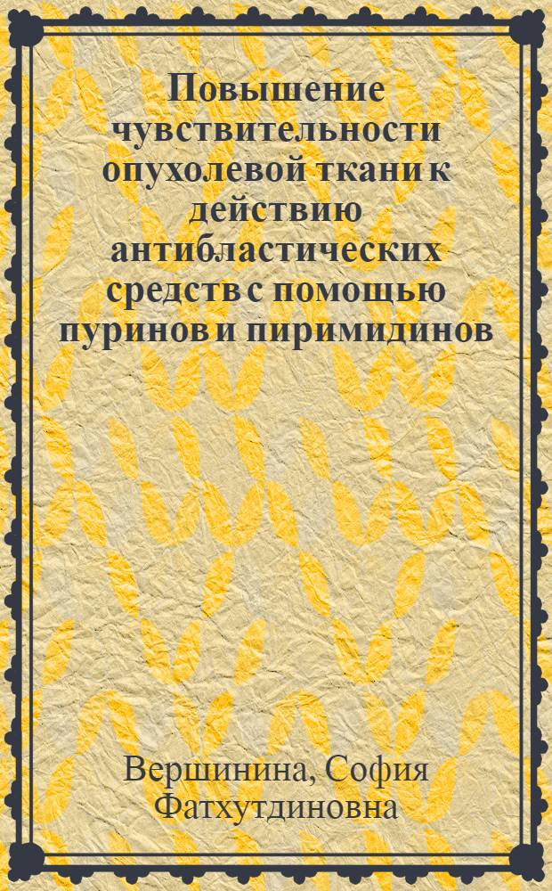 Повышение чувствительности опухолевой ткани к действию антибластических средств с помощью пуринов и пиримидинов : Автореф. дис. на соискание учен. степени канд. биол. наук