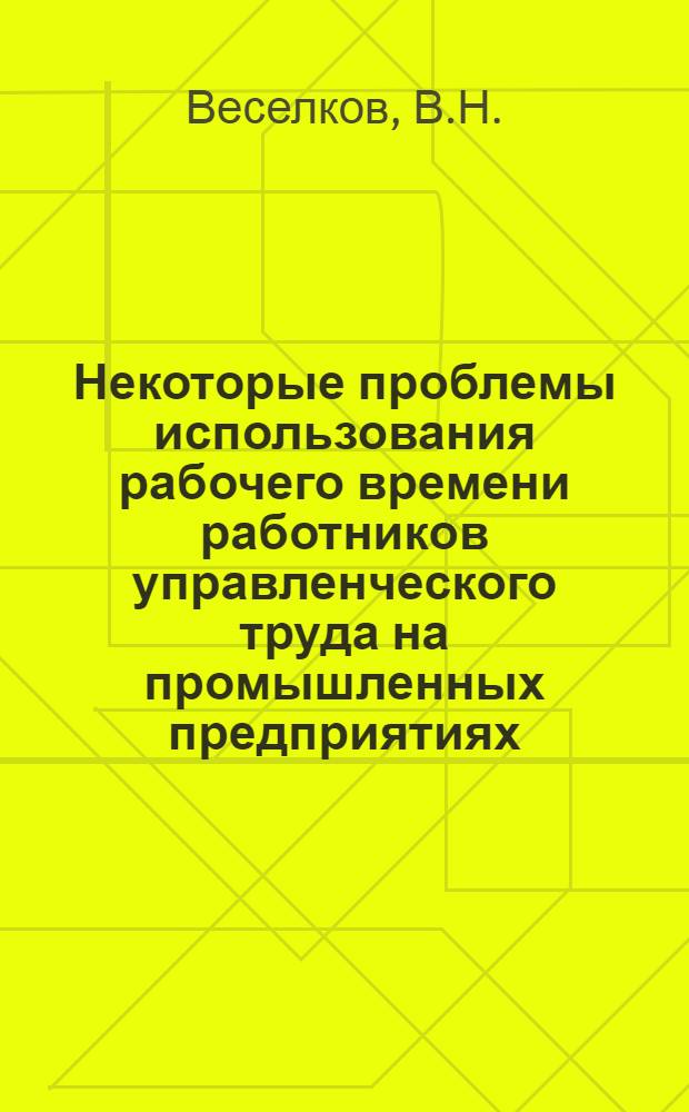 Некоторые проблемы использования рабочего времени работников управленческого труда на промышленных предприятиях : Автореф. дис. на соискание учен. степени канд. экон. наук : (590)