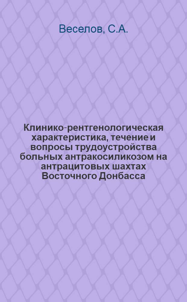 Клинико-рентгенологическая характеристика, течение и вопросы трудоустройства больных антракосиликозом на антрацитовых шахтах Восточного Донбасса