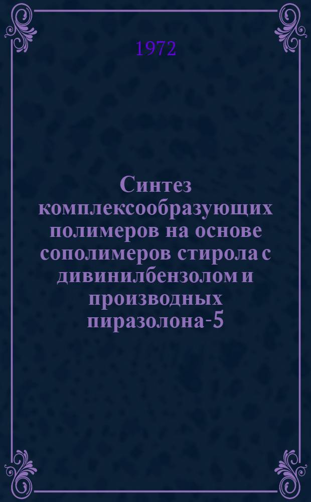 Синтез комплексообразующих полимеров на основе сополимеров стирола с дивинилбензолом и производных пиразолона-5 : Автореф. дис. на соиск. учен. степени канд. хим. наук : (075)