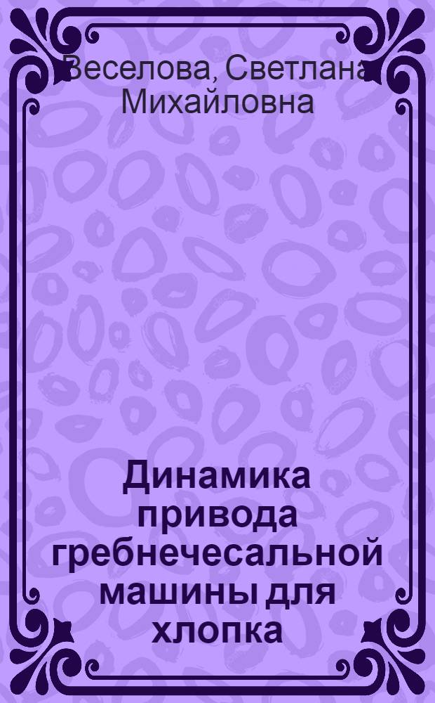 Динамика привода гребнечесальной машины для хлопка : Автореф. дис. на соиск. учен. степени канд. техн. наук : (05.02.13)