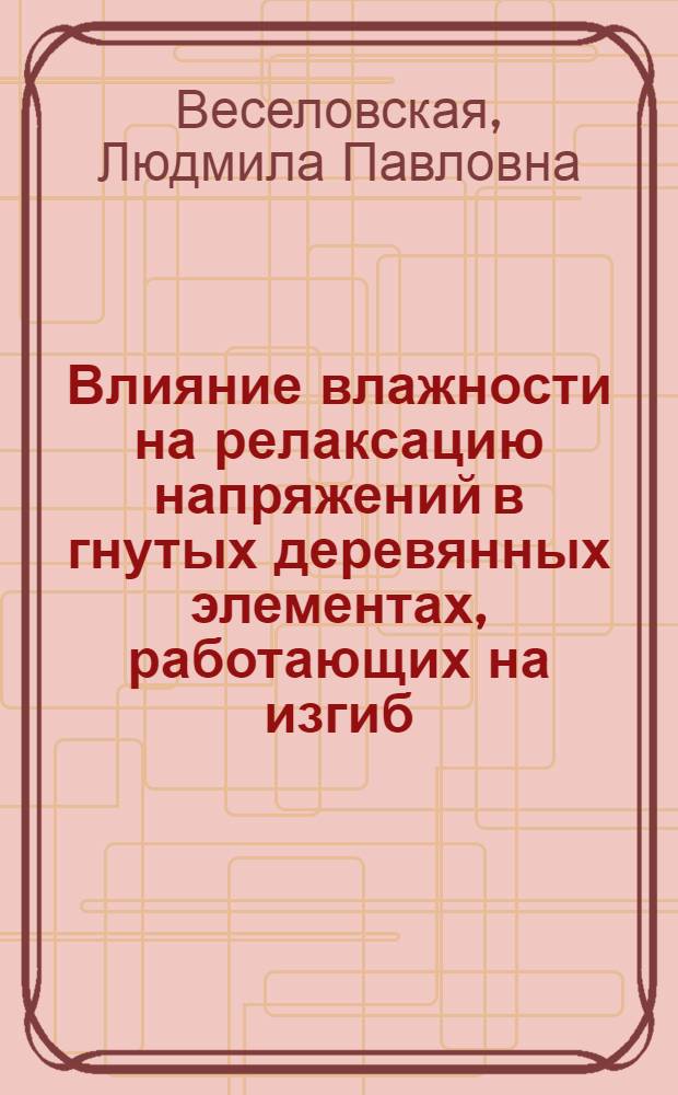 Влияние влажности на релаксацию напряжений в гнутых деревянных элементах, работающих на изгиб : Автореф. дис. на соиск. учен. степени канд. техн. наук : (05.23.01)