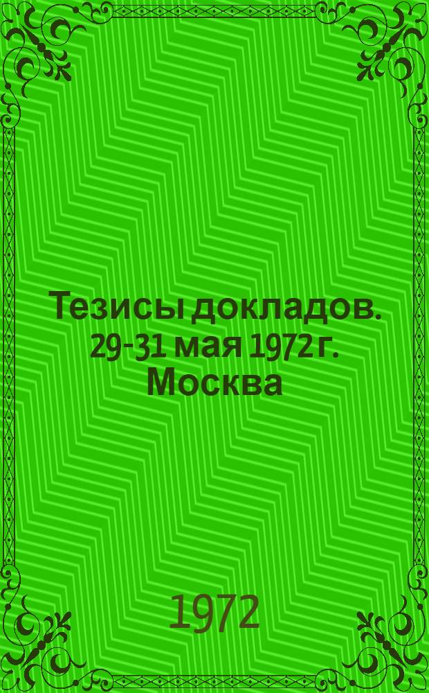 Тезисы докладов. 29-31 мая 1972 г. Москва