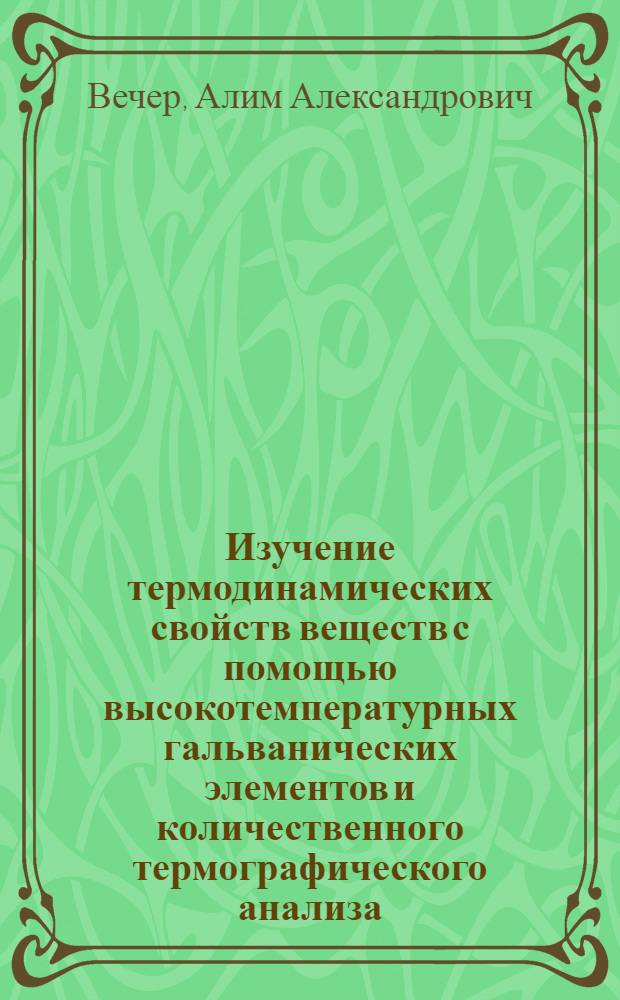 Изучение термодинамических свойств веществ с помощью высокотемпературных гальванических элементов и количественного термографического анализа : Автореф. дис. на соиск. учен. степени д-ра хим. наук : (02.00.04)
