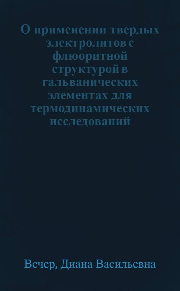 О применении твердых электролитов с флюоритной структурой в гальванических элементах для термодинамических исследований : Автореф. дис. на соискание учен. степени канд. хим. наук : (02.073)