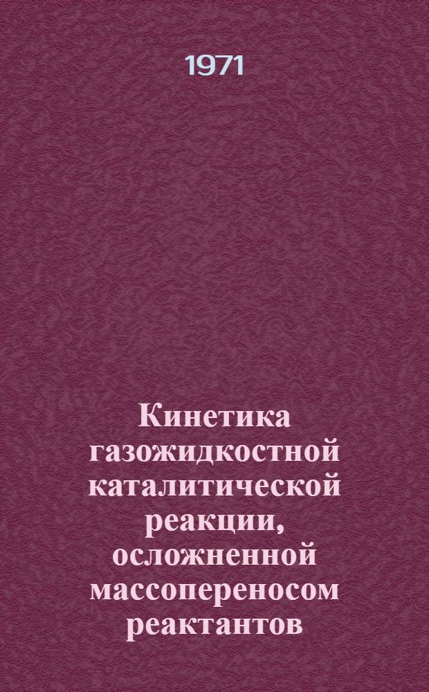 Кинетика газожидкостной каталитической реакции, осложненной массопереносом реактантов : (Гидростабилизация сред. фракций вторичного происхождения) : Автореф. дис. на соискание учен. степени канд. техн. наук : (347)