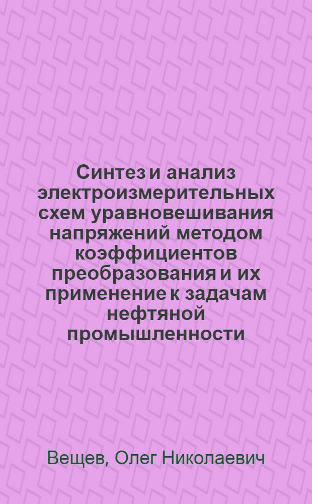 Синтез и анализ электроизмерительных схем уравновешивания напряжений методом коэффициентов преобразования и их применение к задачам нефтяной промышленности : Автореф. дис. на соиск. учен. степени канд. техн. наук : (05.13.05)