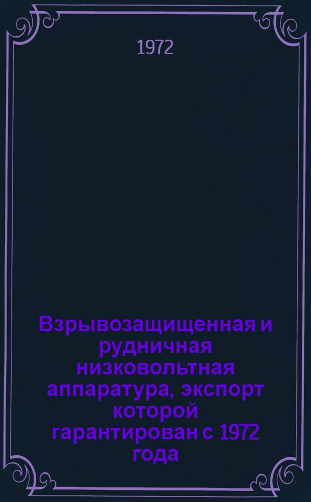 Взрывозащищенная и рудничная низковольтная аппаратура, экспорт которой гарантирован с 1972 года : Номенклатурный справочник