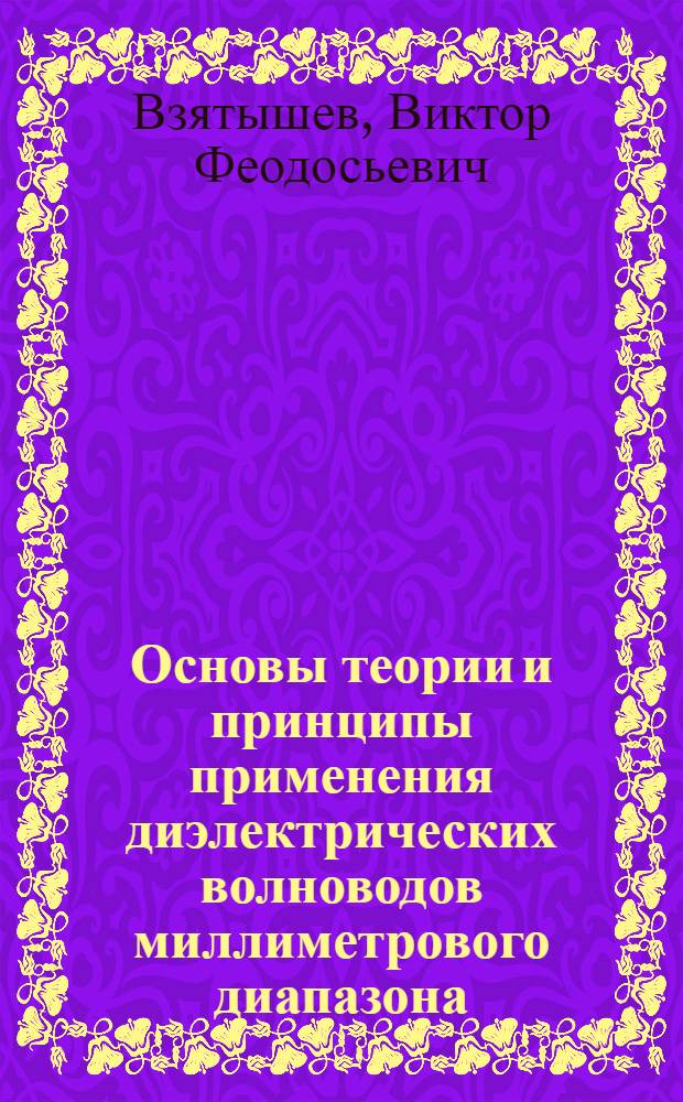 Основы теории и принципы применения диэлектрических волноводов миллиметрового диапазона : Автореферат дис. на соискание учен. степени д-ра техн. наук
