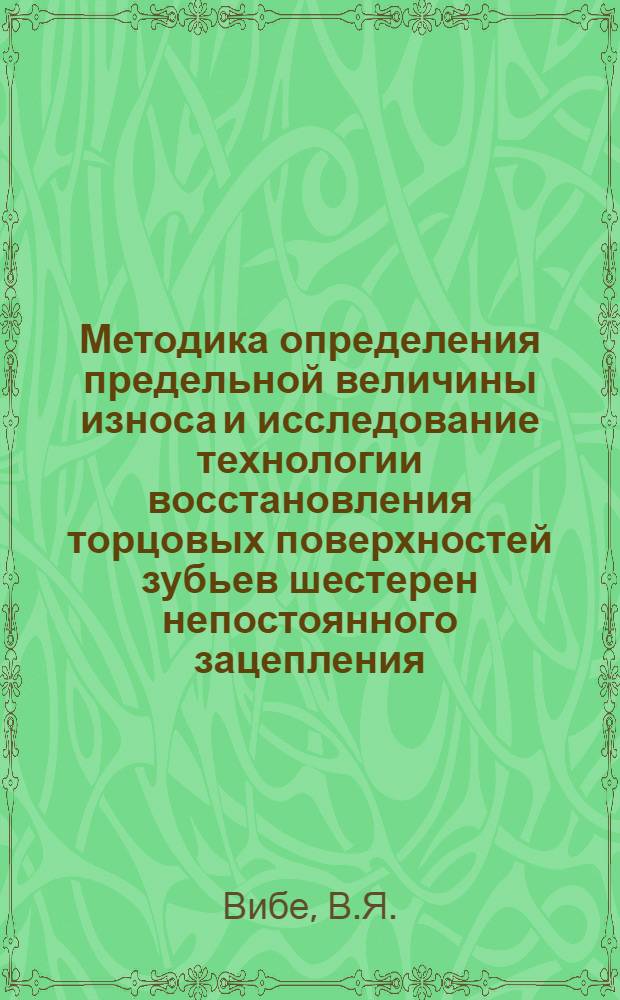 Методика определения предельной величины износа и исследование технологии восстановления торцовых поверхностей зубьев шестерен непостоянного зацепления : (На примере трактора ДТ-75) : Автореф. дис. на соискание учен. степени канд. техн. наук : (412)