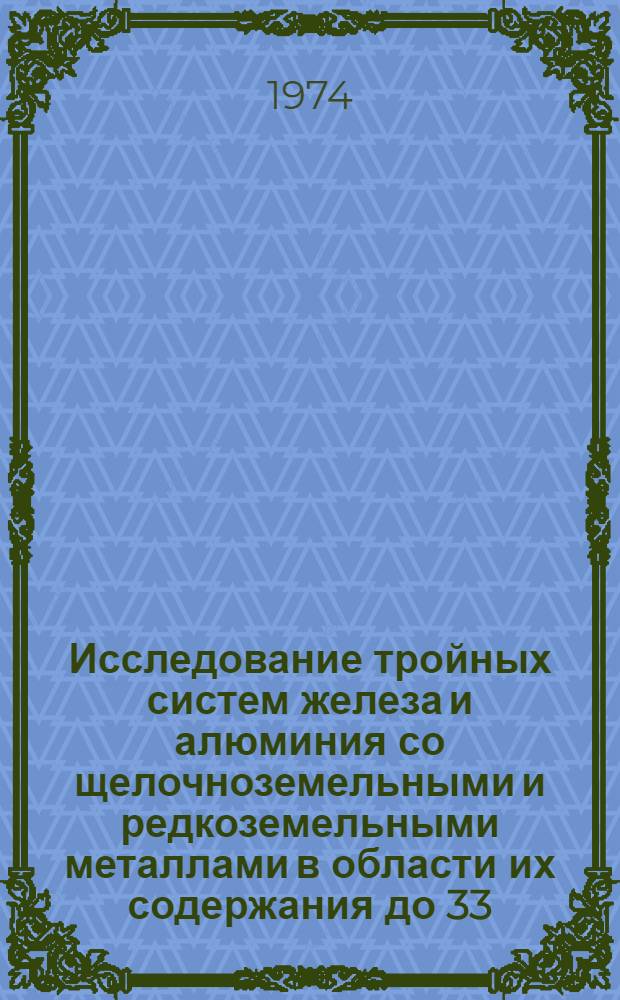 Исследование тройных систем железа и алюминия со щелочноземельными и редкоземельными металлами в области их содержания до 33,3 ат. % : Автореф. дис. на соиск. учен. степени канд. хим. наук : (02.00.01)