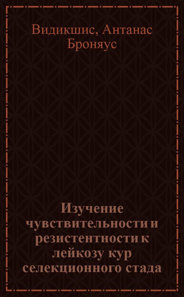 Изучение чувствительности и резистентности к лейкозу кур селекционного стада : Автореф. дис. на соиск. учен. степени канд. вет. наук : (16.00.03)