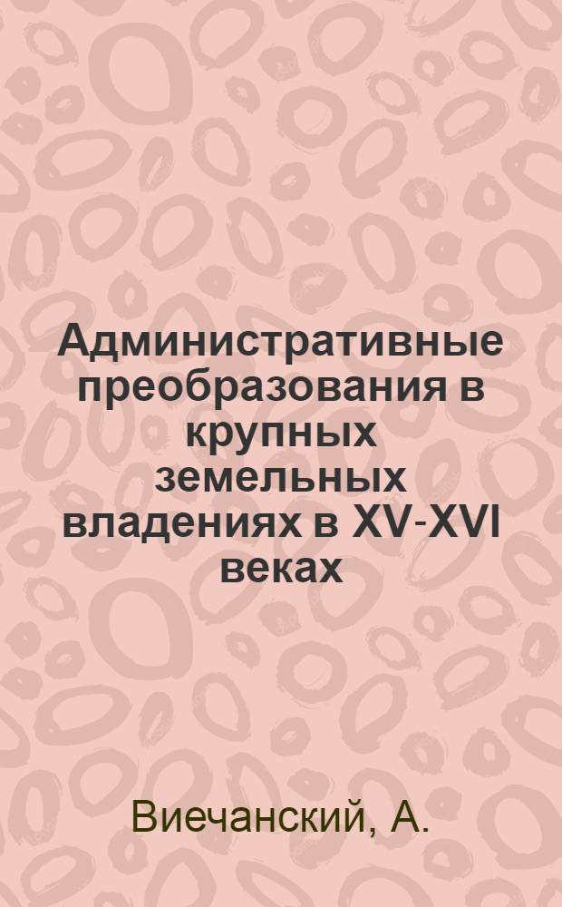 Административные преобразования в крупных земельных владениях в XV-XVI веках : Резюме