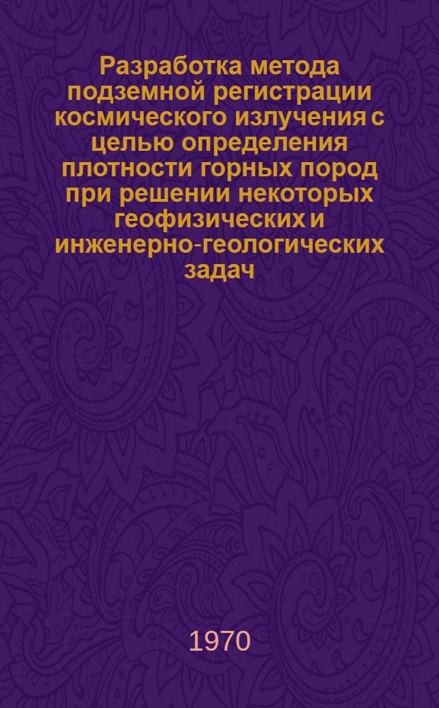 Разработка метода подземной регистрации космического излучения с целью определения плотности горных пород при решении некоторых геофизических и инженерно-геологических задач : Автореф. дис. на соискание учен. степени канд. техн. наук : (04.131)