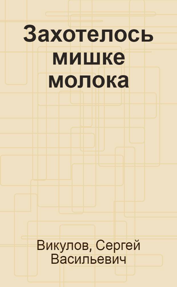 Захотелось мишке молока : Стихи : Для мл. школьного возраста