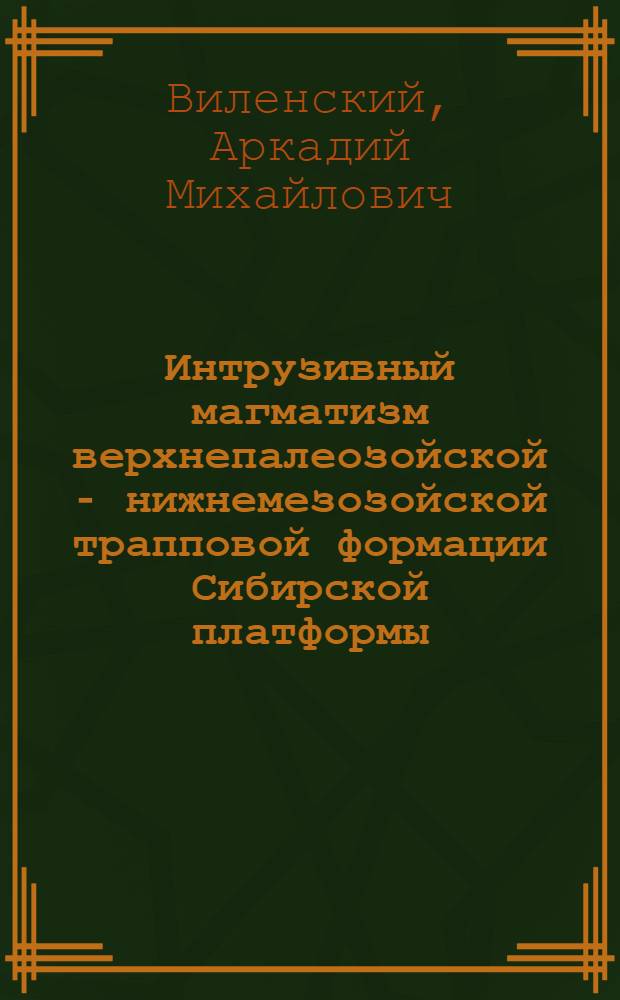 Интрузивный магматизм верхнепалеозойской - нижнемезозойской трапповой формации Сибирской платформы : Автореф. дис. на соиск. учен. степени д-ра геол.-минерал. наук : (04.00.08)