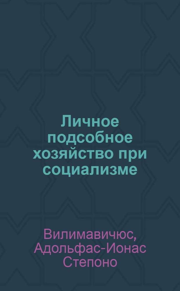 Личное подсобное хозяйство при социализме: его место, роль и тенденции развития : (На примере сел. хоз-ва ЛитССР) : Автореф. дис. на соиск. учен. степени канд. экон. наук : (08.00.01)
