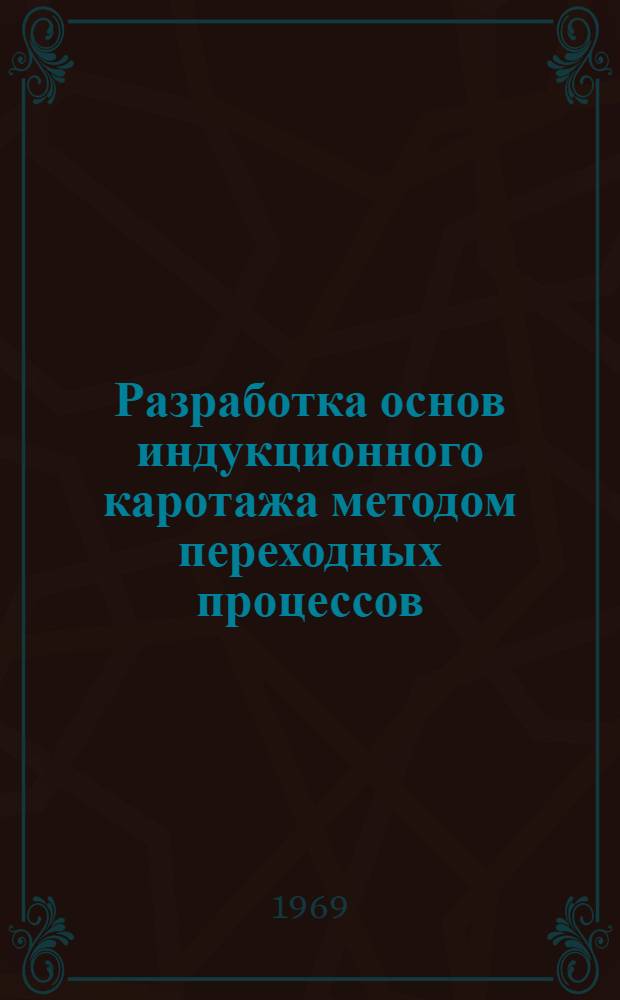 Разработка основ индукционного каротажа методом переходных процессов : Автореф. дис. на соискание учен. степени канд. техн. наук : (131)