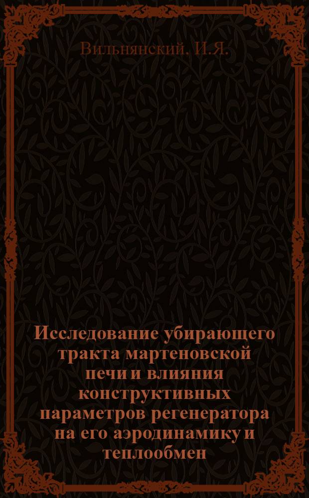 Исследование убирающего тракта мартеновской печи и влияния конструктивных параметров регенератора на его аэродинамику и теплообмен : Автореф. дис. на соискание учен. степени канд. техн. наук : (321)
