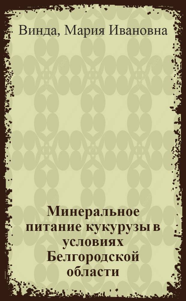 Минеральное питание кукурузы в условиях Белгородской области : Автореф. дис. на соиск. учен. степени канд. с.-х. наук : (06.01.04)