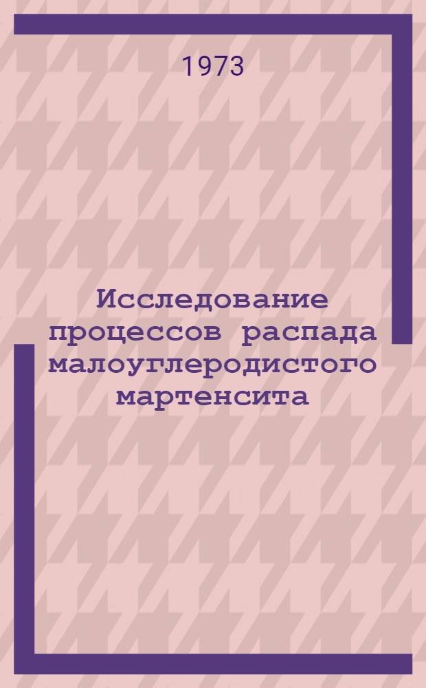Исследование процессов распада малоуглеродистого мартенсита : Автореф. дис. на соиск. учен. степени канд. физ.-мат. наук : (01.04.07)