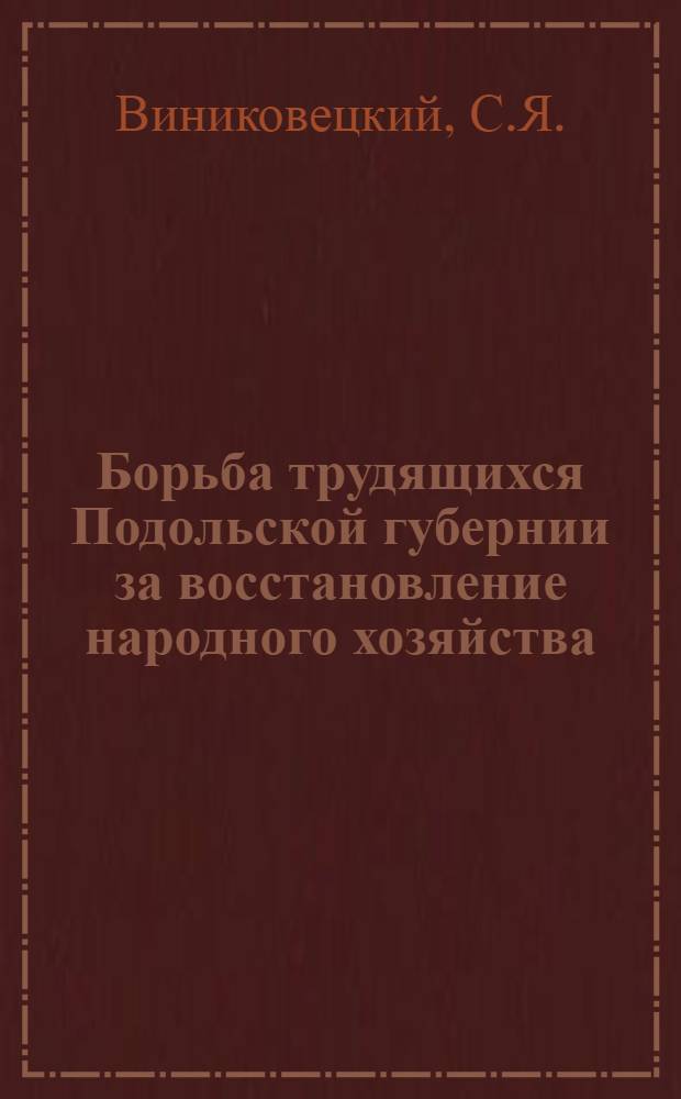 Борьба трудящихся Подольской губернии за восстановление народного хозяйства (1921-1925 гг.) : Автореф. дис. на соискание учен. степени канд. ист. наук : (571)