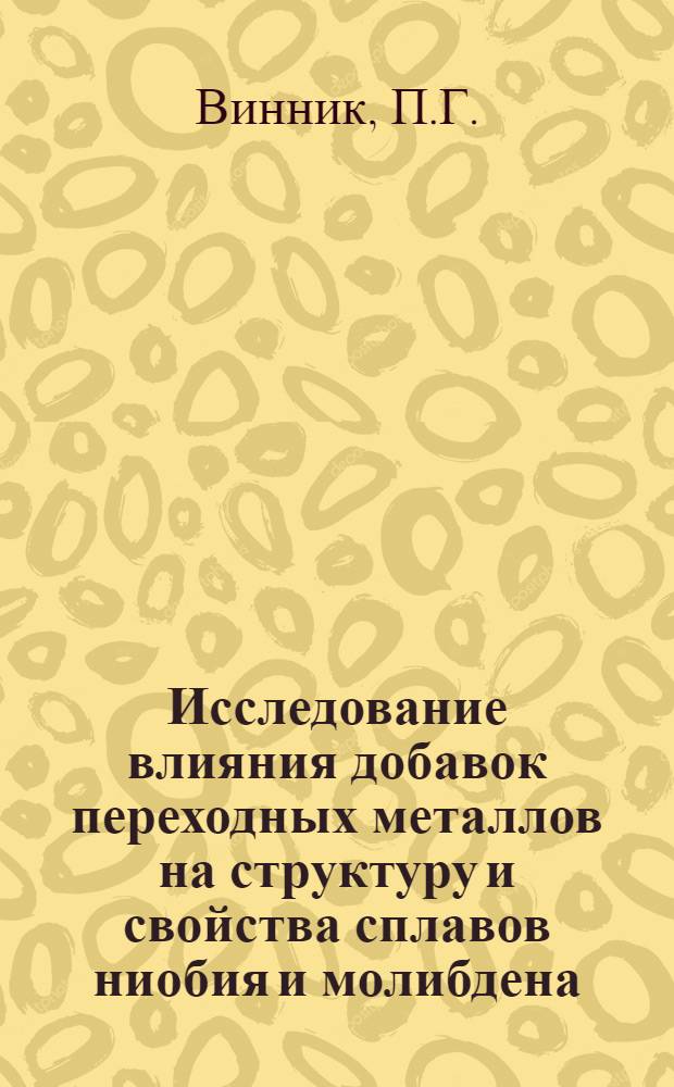 Исследование влияния добавок переходных металлов на структуру и свойства сплавов ниобия и молибдена : Автореф. дис. на соиск. учен. степени канд. техн. наук