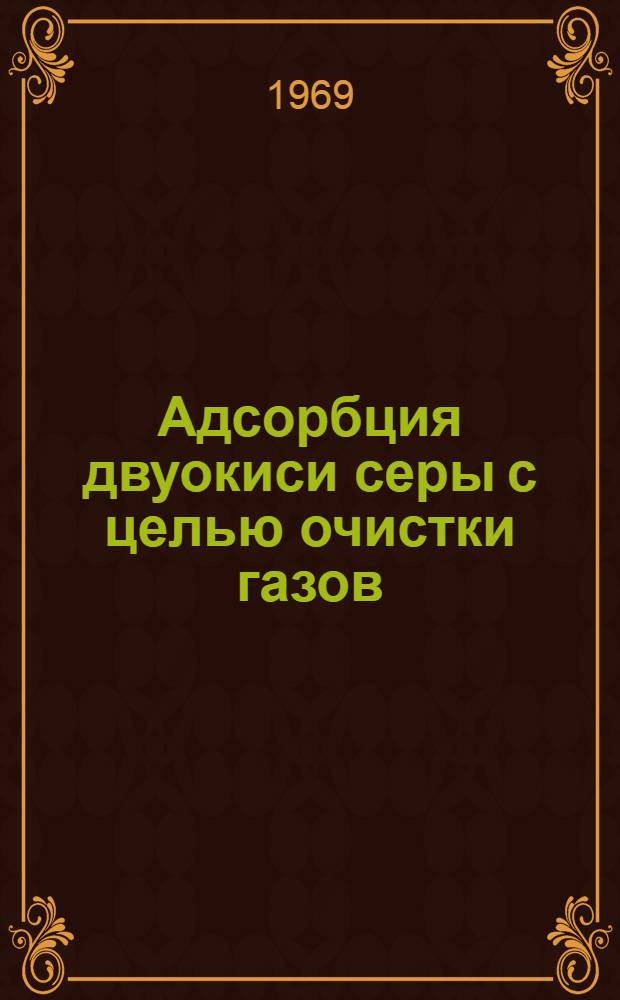 Адсорбция двуокиси серы с целью очистки газов : (Статика, кинетика и динамика процесса) : Автореф. дис. на соискание учен. степени канд. техн. наук : (340)