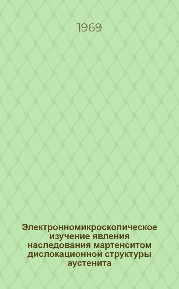 Электронномикроскопическое изучение явления наследования мартенситом дислокационной структуры аустенита : Автореф. дис. на соискание учен. степени канд. физ.-мат. наук : (046)