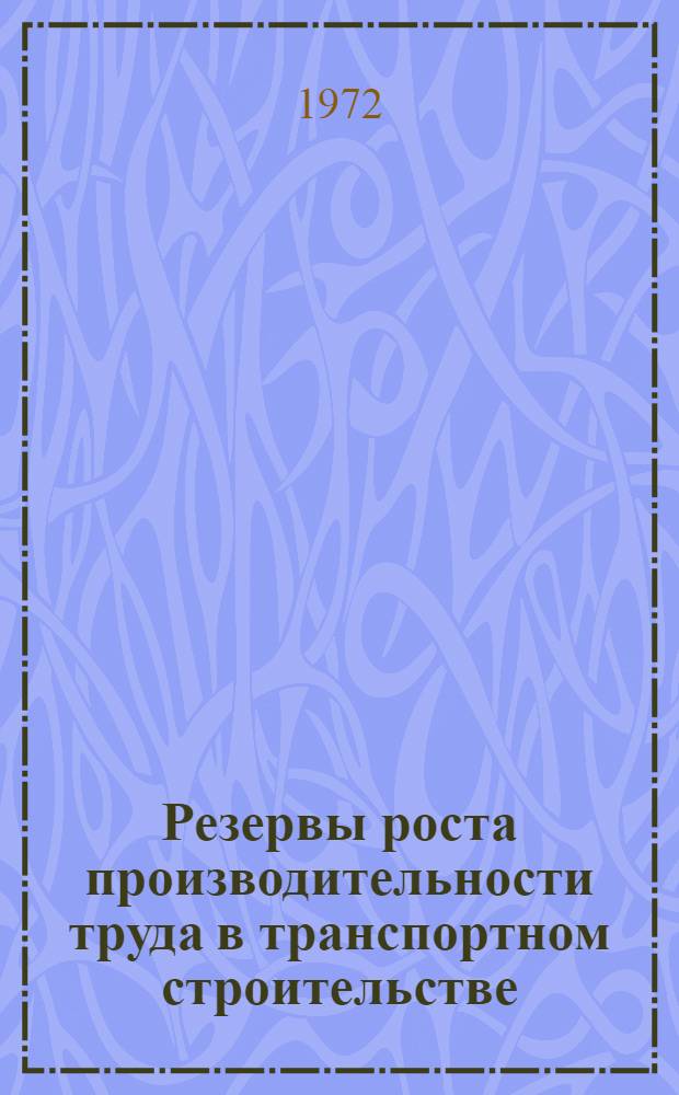 Резервы роста производительности труда в транспортном строительстве : Разраб. и внедрение планов науч. организации труда, производства и упр. в строит. организациях и пром. предприятиях М-ва транс. стр-ва за первое полугодие 1972 г. : Аналит. обзор