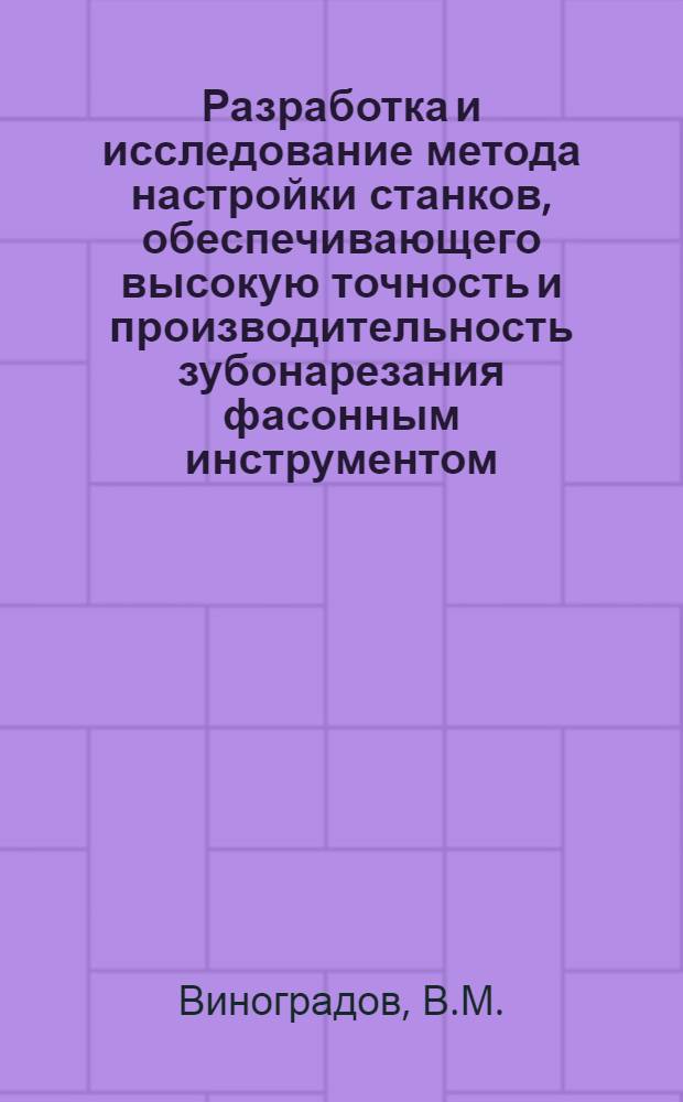 Разработка и исследование метода настройки станков, обеспечивающего высокую точность и производительность зубонарезания фасонным инструментом : Автореф. дис. на соискание учен. степени канд. техн. наук : (05.164)