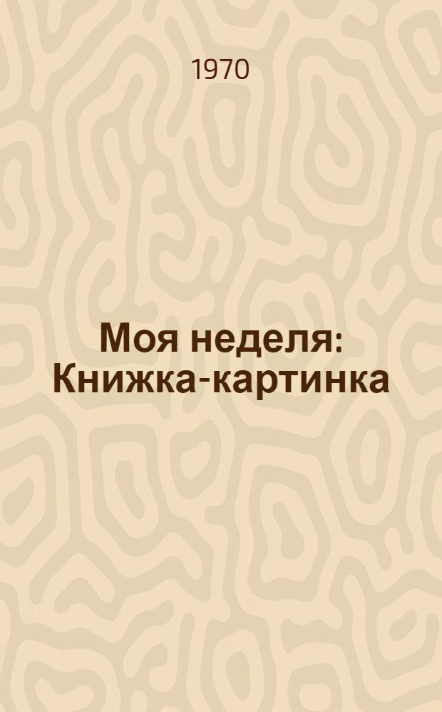 Моя неделя : Книжка-картинка
