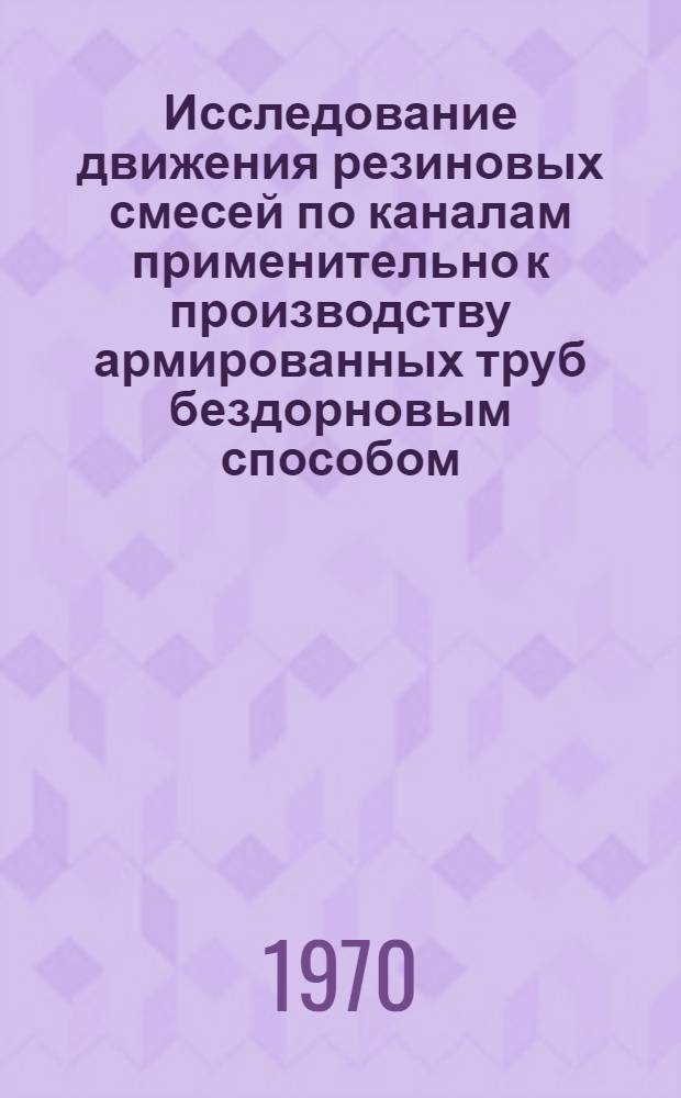 Исследование движения резиновых смесей по каналам применительно к производству армированных труб бездорновым способом : Автореф. дис. на соискание учен. степени канд. техн. наук