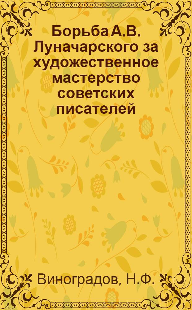 Борьба А.В. Луначарского за художественное мастерство советских писателей : Автореф. дис. на соискание учен. степени канд. филос. наук : (623)