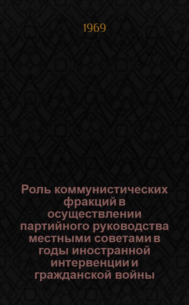Роль коммунистических фракций в осуществлении партийного руководства местными советами в годы иностранной интервенции и гражданской войны : Автореф. дис. на соискание учен. степени канд. ист. наук : (570)