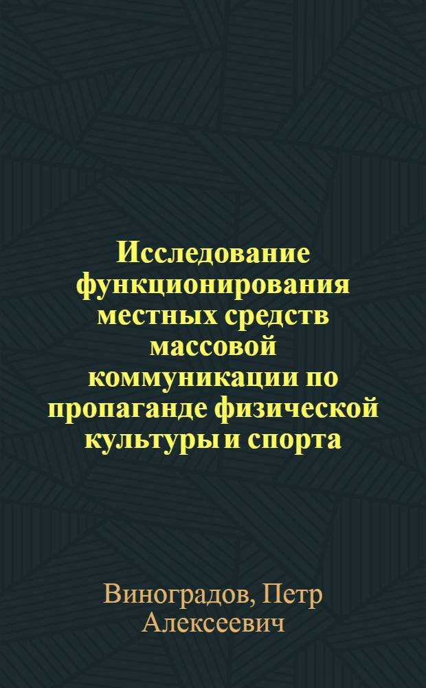 Исследование функционирования местных средств массовой коммуникации по пропаганде физической культуры и спорта : Автореф. дис. на соиск. учен. степени канд. пед. наук : (13.00.04)