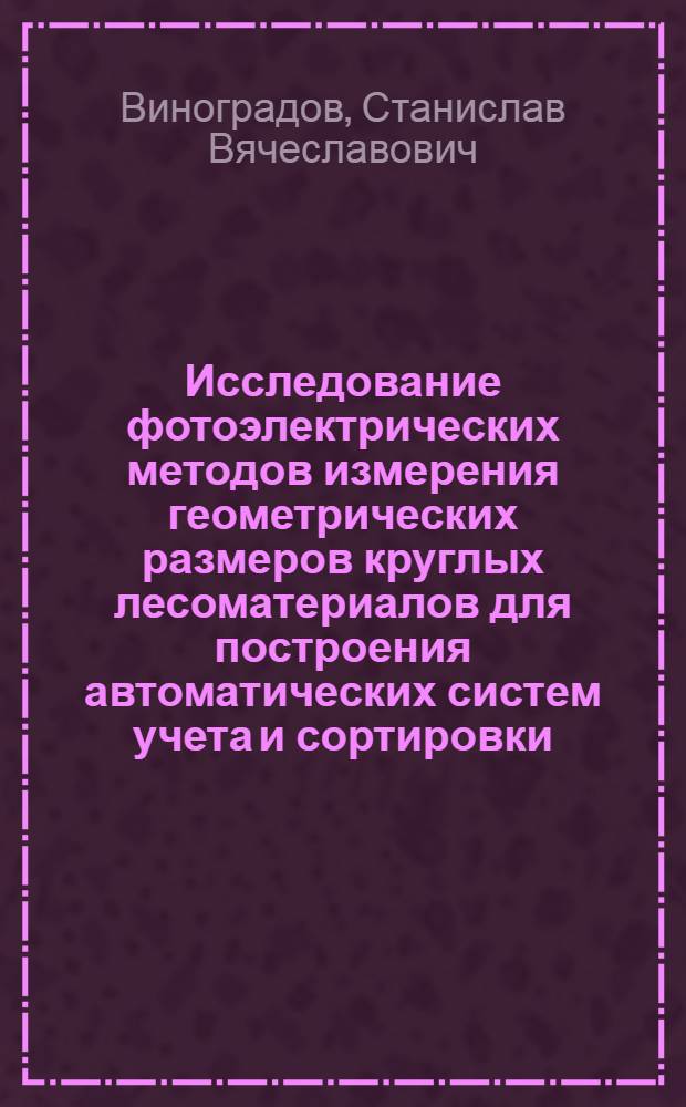 Исследование фотоэлектрических методов измерения геометрических размеров круглых лесоматериалов для построения автоматических систем учета и сортировки : Автореф. дис. на соиск. учен. степени канд. техн. наук : (05.13.07)