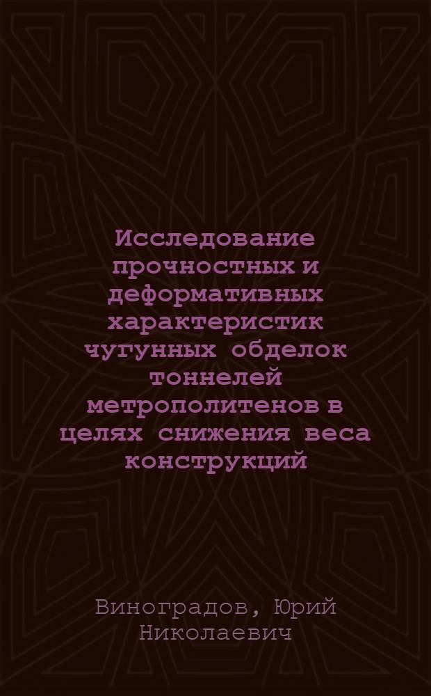 Исследование прочностных и деформативных характеристик чугунных обделок тоннелей метрополитенов в целях снижения веса конструкций : Автореф. дис. на соиск. учен. степени канд. техн. наук : (05.23.02)