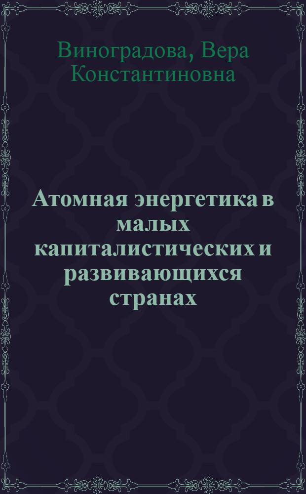 Атомная энергетика в малых капиталистических и развивающихся странах : Обзор сост. по материалам зарубеж. печати по состоянию на 1 августа 1969 г.