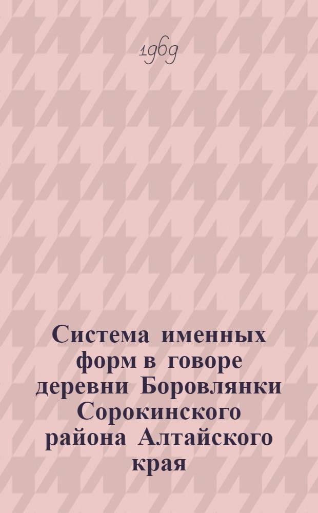Система именных форм в говоре деревни Боровлянки Сорокинского района Алтайского края : Автореф. дис. на соискание учен. степени канд. филол. наук : (660)