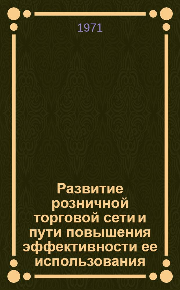 Развитие розничной торговой сети и пути повышения эффективности ее использования : Автореф. дис. на соискание учен. степени канд. экон. наук : (594)